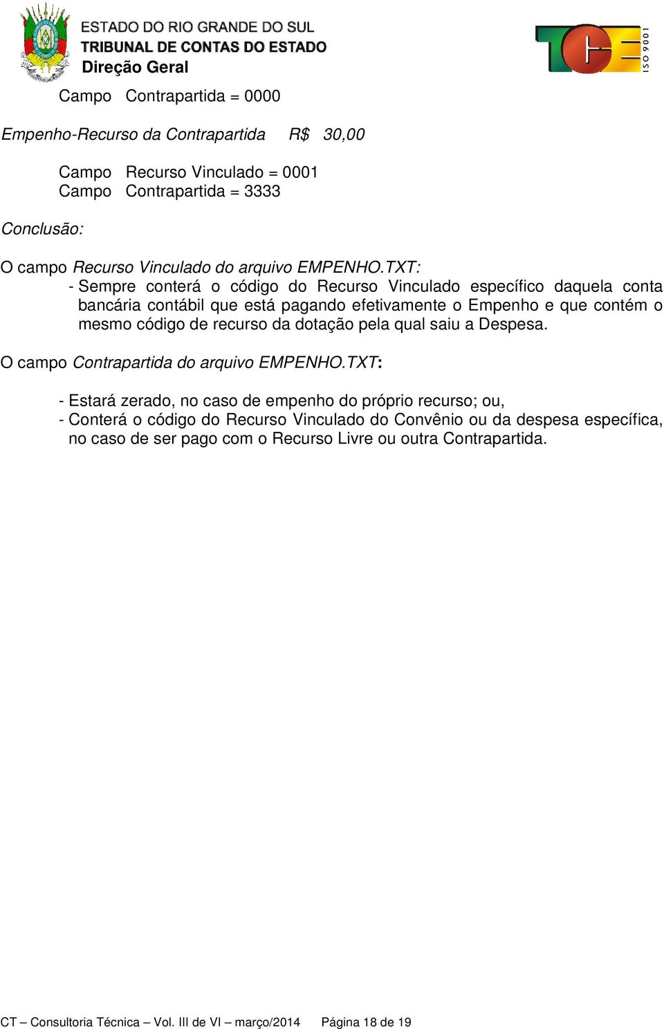 TXT: - Sempre conterá o código do Recurso Vinculado específico daquela conta bancária contábil que está pagando efetivamente o Empenho e que contém o mesmo código de recurso da