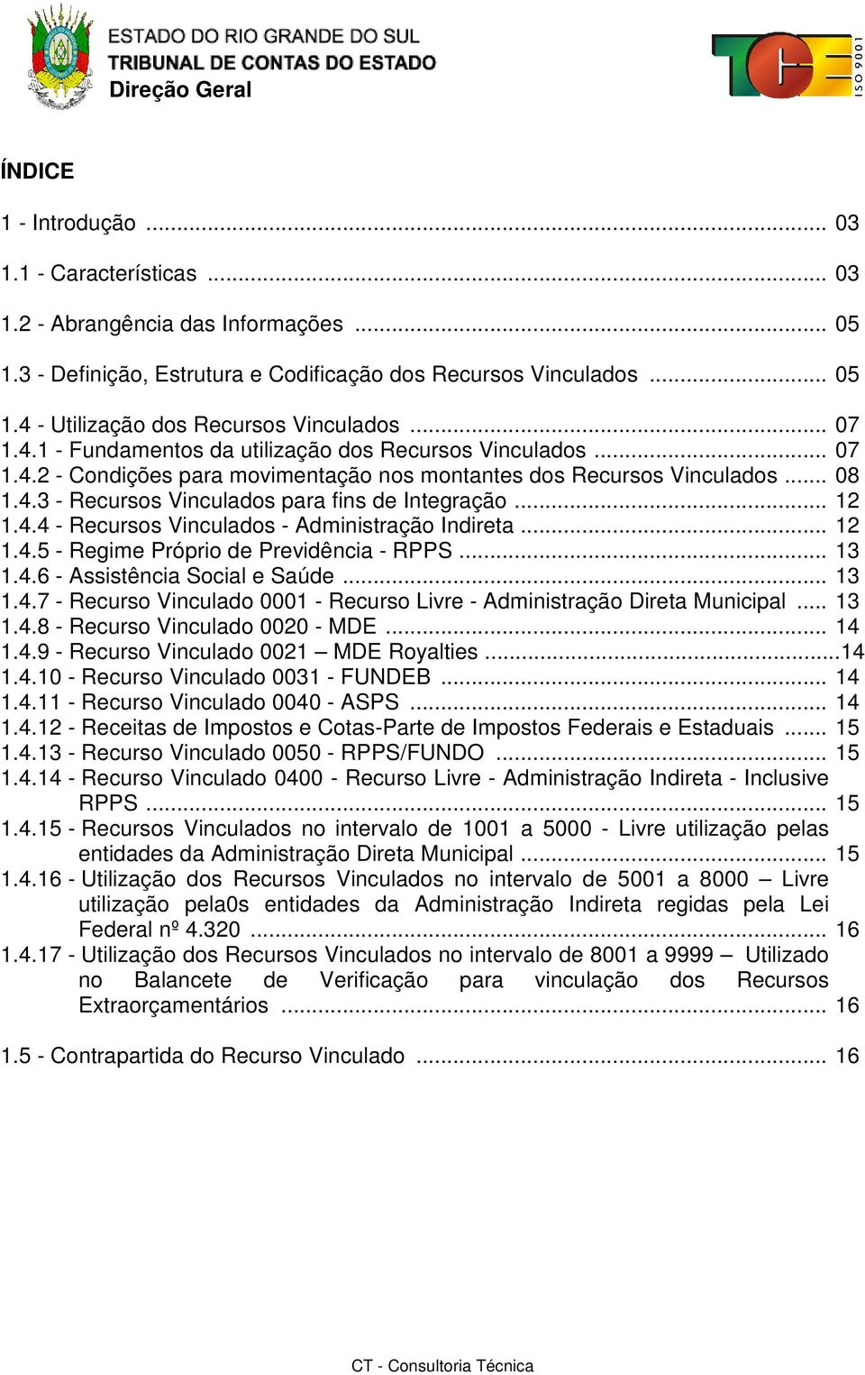 .. 12 1.4.4 - Recursos Vinculados - Administração Indireta... 12 1.4.5 - Regime Próprio de Previdência - RPPS... 13 1.4.6 - Assistência Social e Saúde... 13 1.4.7 - Recurso Vinculado 0001 - Recurso Livre - Administração Direta Municipal.