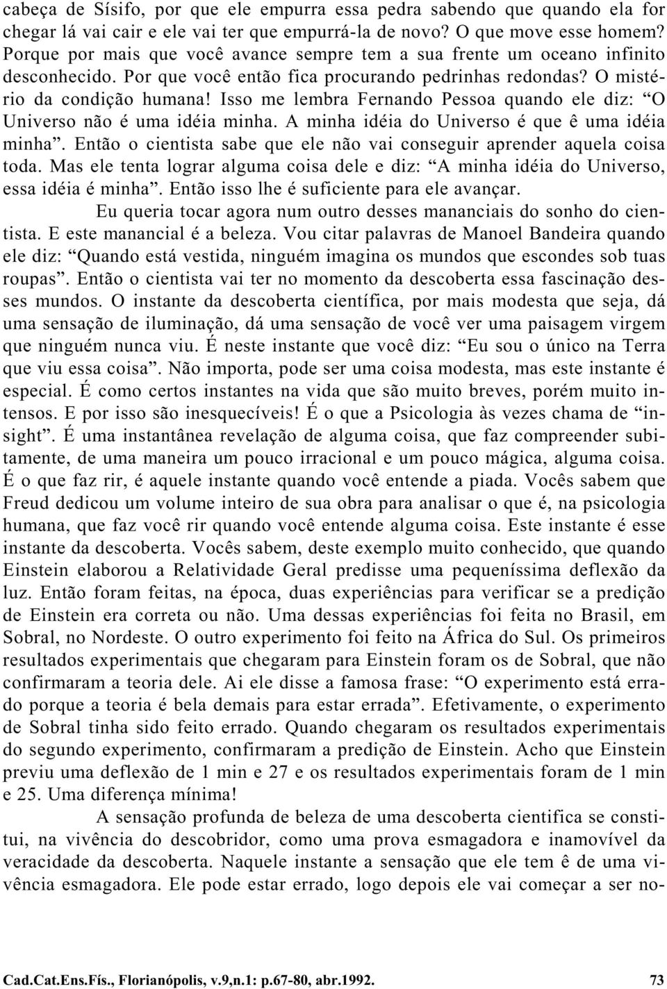 Isso me lembra Fernando Pessoa quando ele diz: O Universo não é uma idéia minha. A minha idéia do Universo é que ê uma idéia minha.