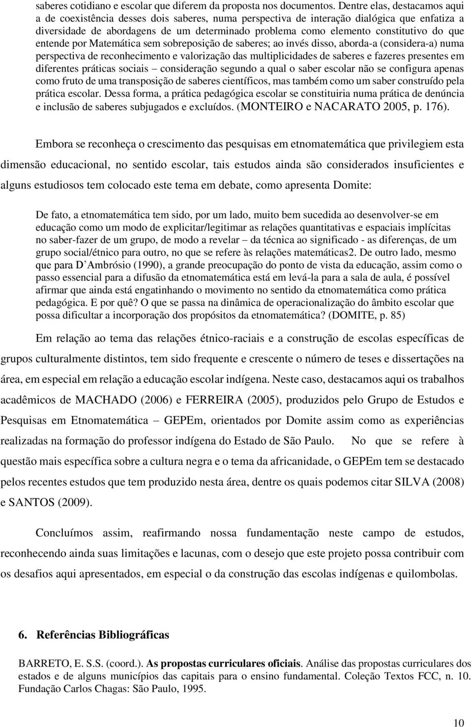 constitutivo do que entende por Matemática sem sobreposição de saberes; ao invés disso, aborda-a (considera-a) numa perspectiva de reconhecimento e valorização das multiplicidades de saberes e