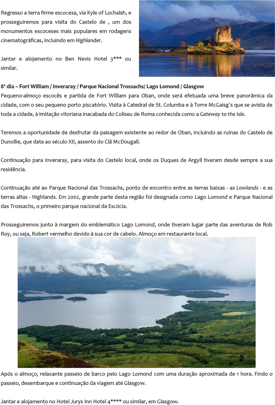 8º dia Fort William / Inveraray / Parque Nacional Trossachs/ Lago Lomond / Glasgow Pequeno-almoço escocês e partida de Fort William para Oban, onde será efetuada uma breve panorâmica da cidade, com o