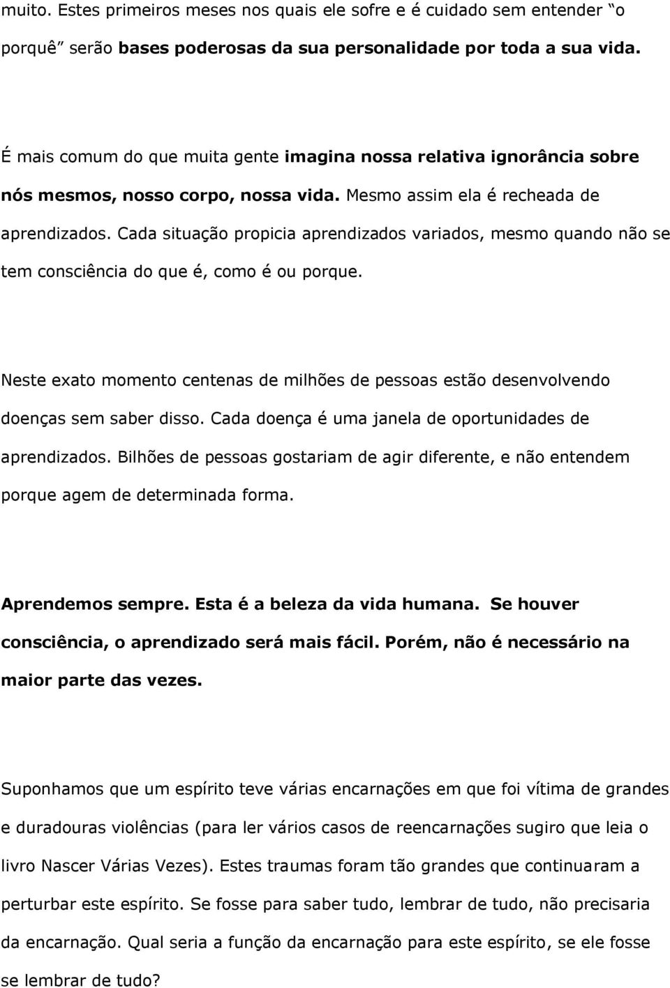 Cada situação propicia aprendizados variados, mesmo quando não se tem consciência do que é, como é ou porque.