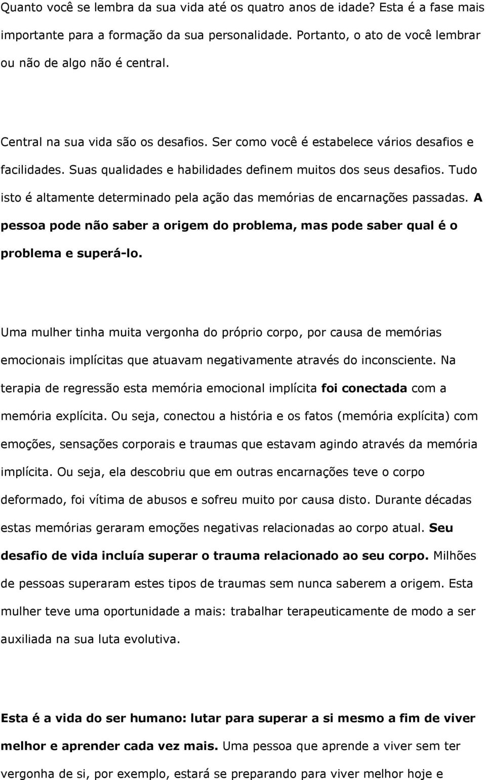 Tudo isto é altamente determinado pela ação das memórias de encarnações passadas. A pessoa pode não saber a origem do problema, mas pode saber qual é o problema e superá-lo.