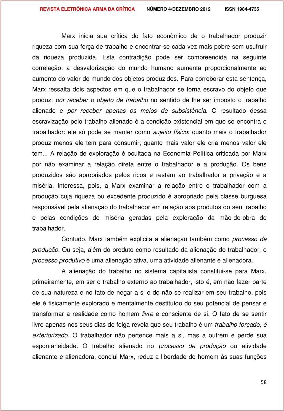 Para corroborar esta sentença, Marx ressalta dois aspectos em que o trabalhador se torna escravo do objeto que produz: por receber o objeto de trabalho no sentido de lhe ser imposto o trabalho