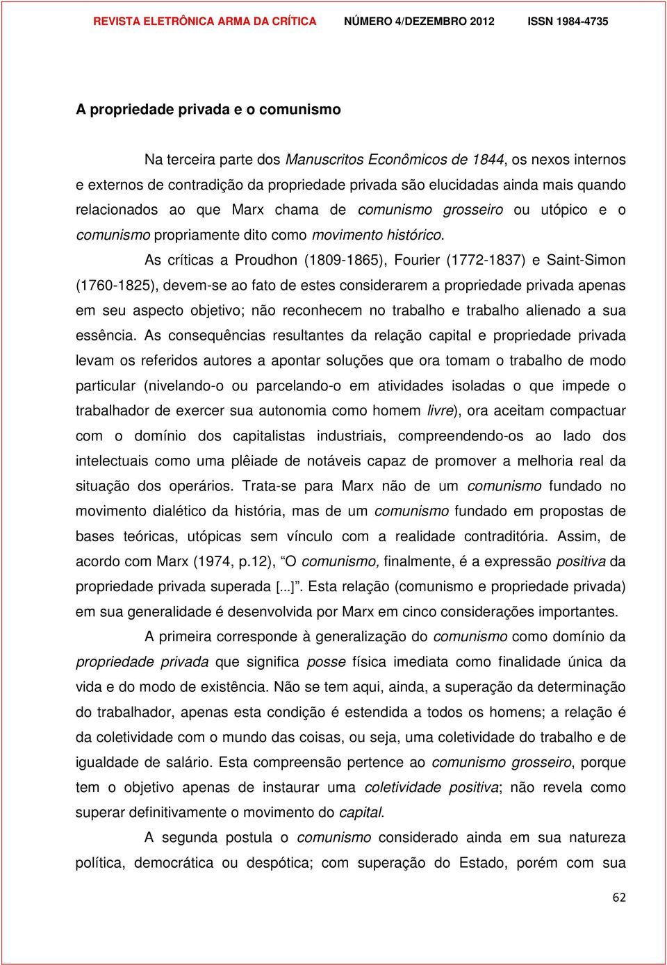 As críticas a Proudhon (1809-1865), Fourier (1772-1837) e Saint-Simon (1760-1825), devem-se ao fato de estes considerarem a propriedade privada apenas em seu aspecto objetivo; não reconhecem no