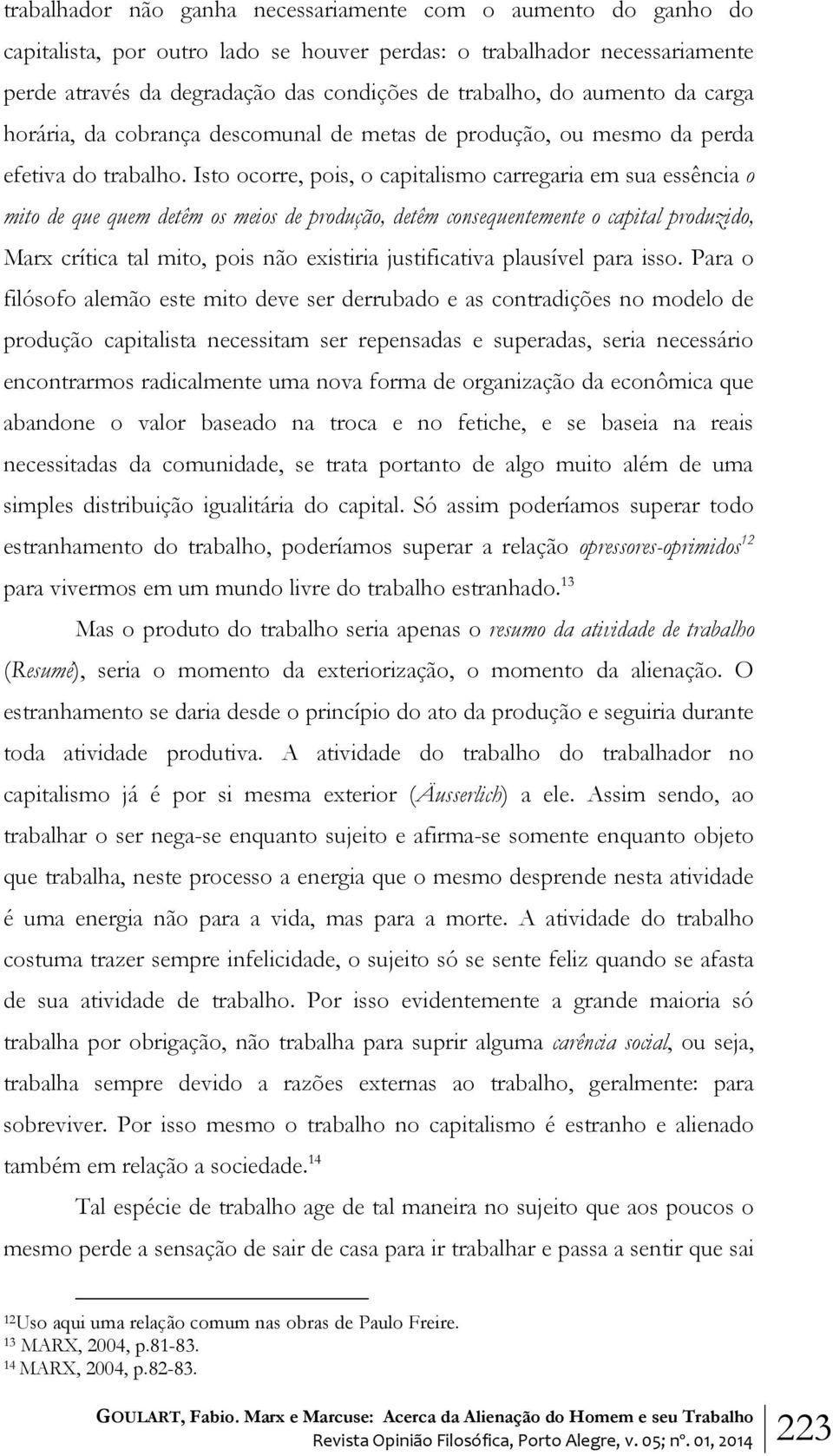 Isto ocorre, pois, o capitalismo carregaria em sua essência o mito de que quem detêm os meios de produção, detêm consequentemente o capital produzido, Marx crítica tal mito, pois não existiria