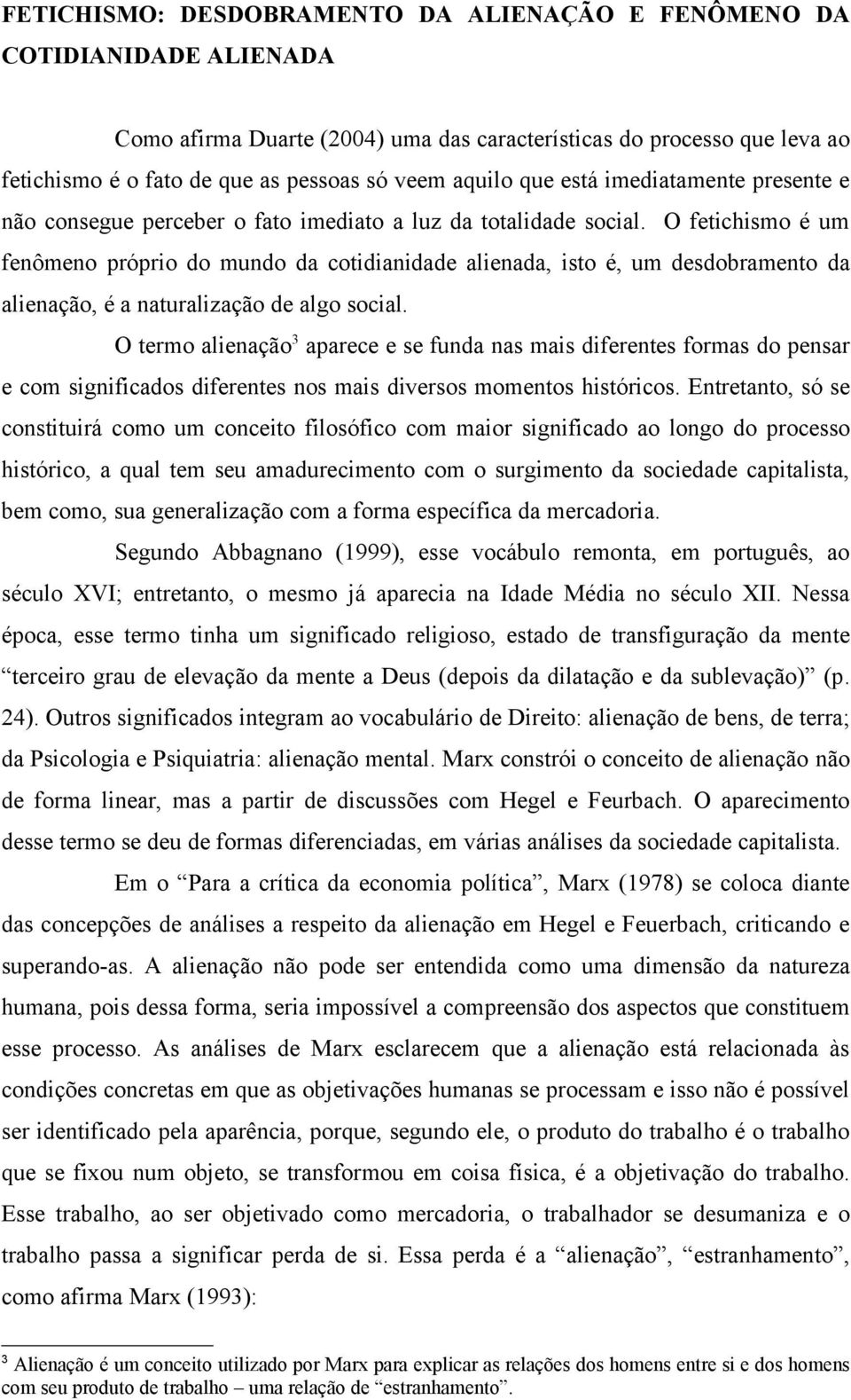 O fetichismo é um fenômeno próprio do mundo da cotidianidade alienada, isto é, um desdobramento da alienação, é a naturalização de algo social.