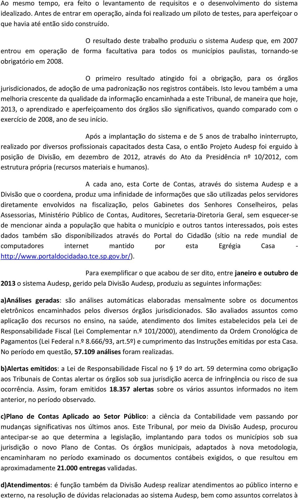 O resultado deste trabalho produziu o sistema Audesp que, em 2007 entrou em operação de forma facultativa para todos os municípios paulistas, tornando-se obrigatório em 2008.