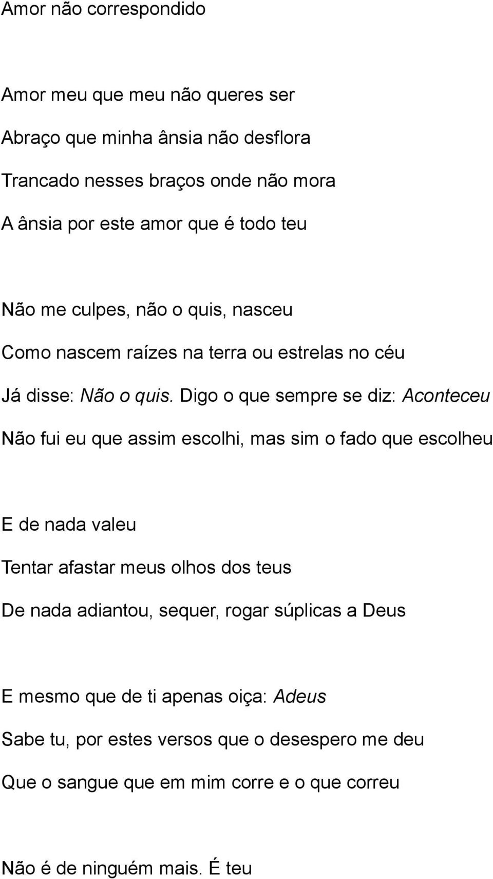 Digo o que sempre se diz: Aconteceu Não fui eu que assim escolhi, mas sim o fado que escolheu E de nada valeu Tentar afastar meus olhos dos teus De nada