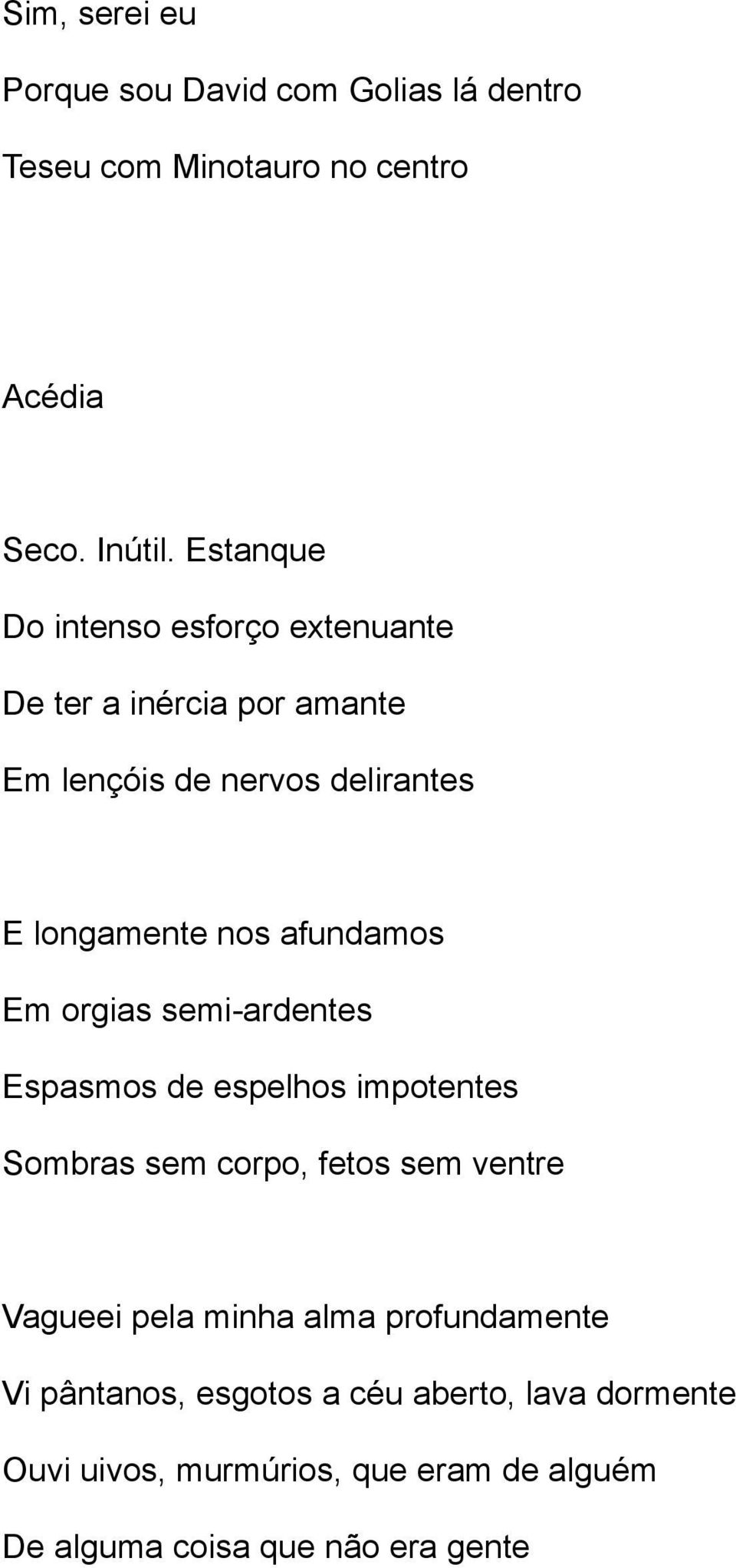 afundamos Em orgias semi-ardentes Espasmos de espelhos impotentes Sombras sem corpo, fetos sem ventre Vagueei pela minha