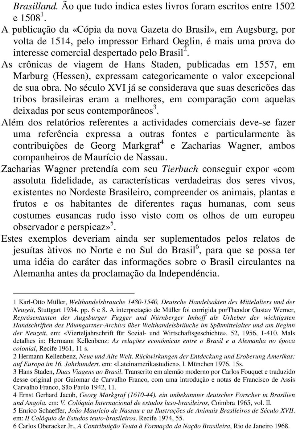 As crônicas de viagem de Hans Staden, publicadas em 1557, em Marburg (Hessen), expressam categoricamente o valor excepcional de sua obra.