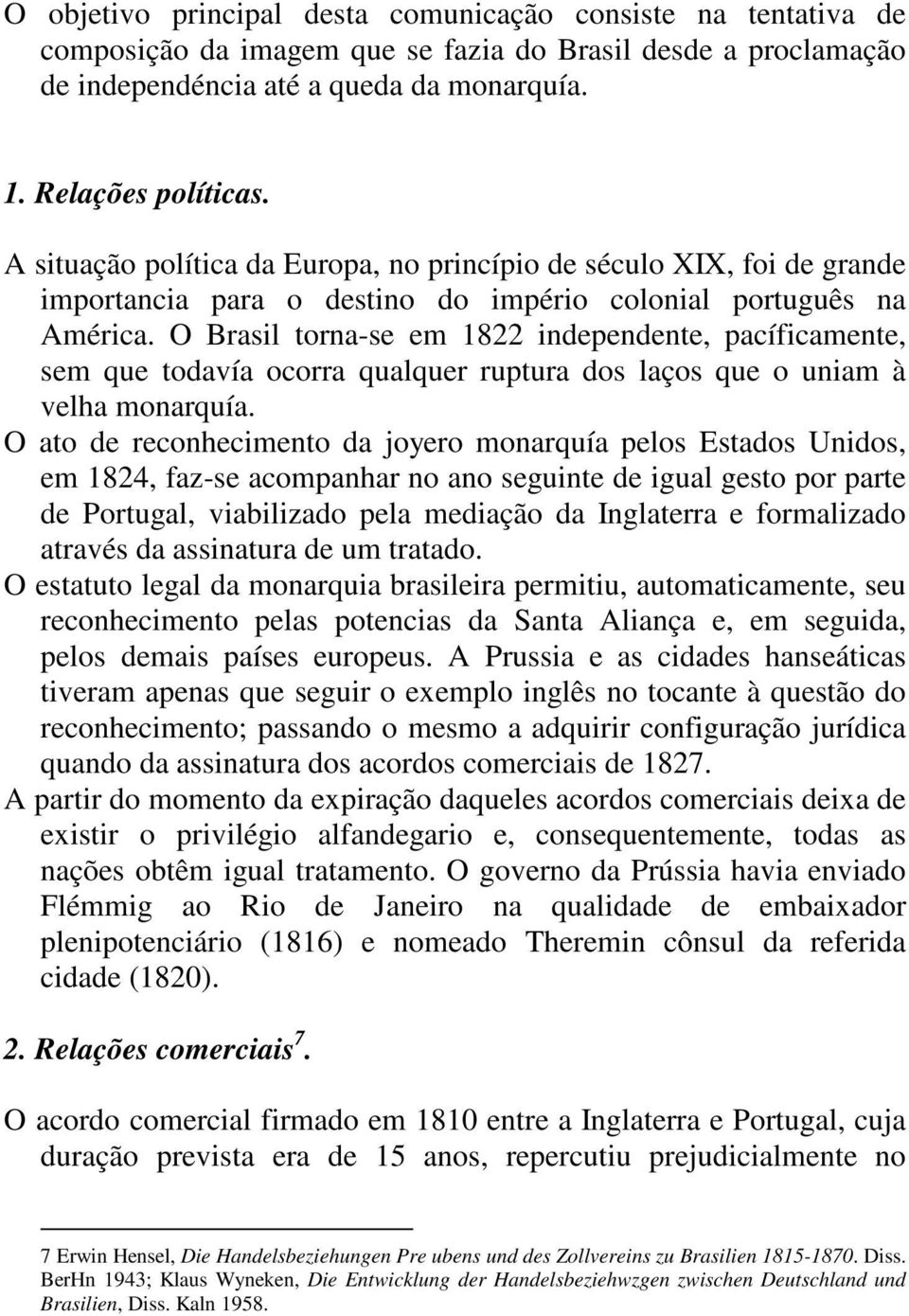 O Brasil torna-se em 1822 independente, pacíficamente, sem que todavía ocorra qualquer ruptura dos laços que o uniam à velha monarquía.