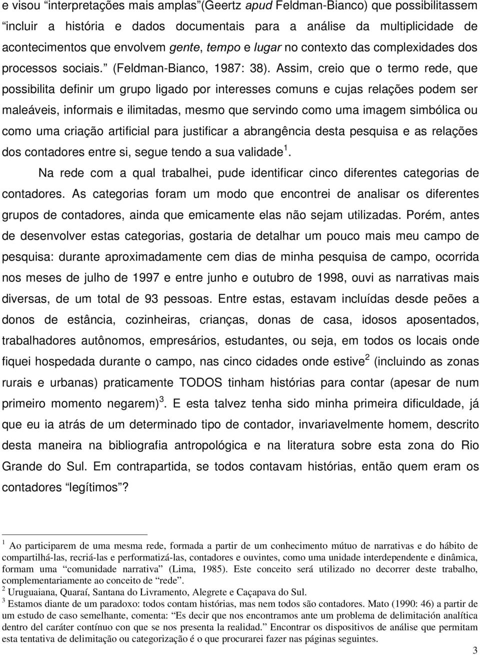 Assim, creio que o termo rede, que possibilita definir um grupo ligado por interesses comuns e cujas relações podem ser maleáveis, informais e ilimitadas, mesmo que servindo como uma imagem simbólica