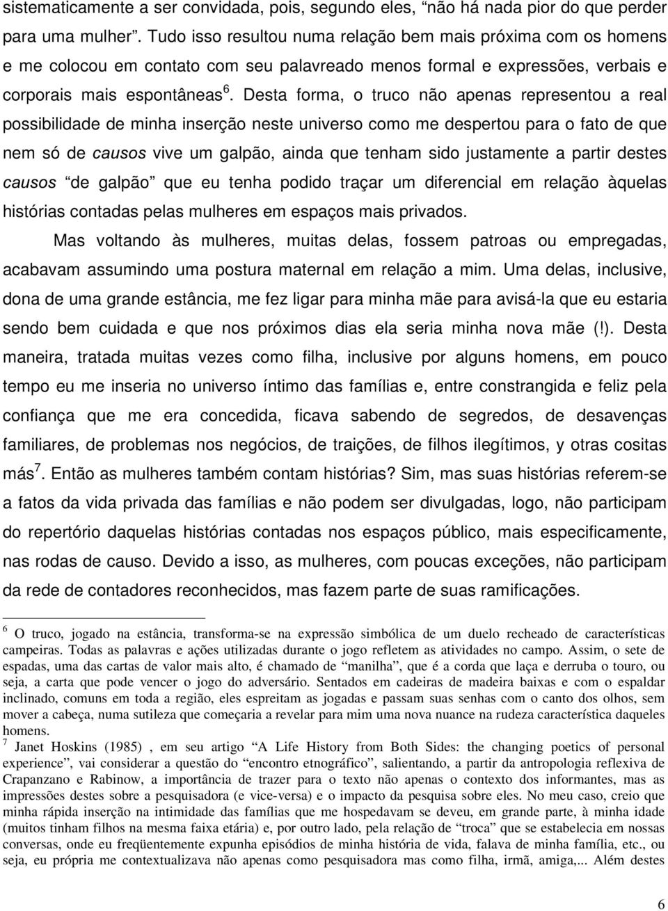 Desta forma, o truco não apenas representou a real possibilidade de minha inserção neste universo como me despertou para o fato de que nem só de FDXVRV vive um galpão, ainda que tenham sido