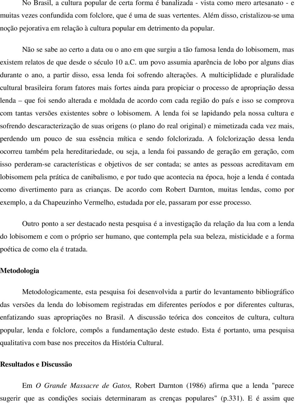 Não se sabe ao certo a data ou o ano em que surgiu a tão famosa lenda do lobisomem, mas existem relatos de que desde o século 10 a.c. um povo assumia aparência de lobo por alguns dias durante o ano, a partir disso, essa lenda foi sofrendo alterações.