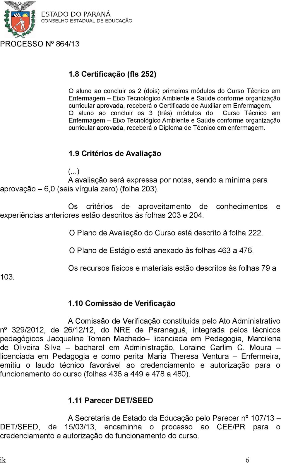 O aluno ao concluir os 3 (três) módulos do Curso Técnico em Enfermagem Eixo Tecnológico Ambiente e Saúde conforme organização curricular aprovada, receberá o Diploma de Técnico em enfermagem. 1.