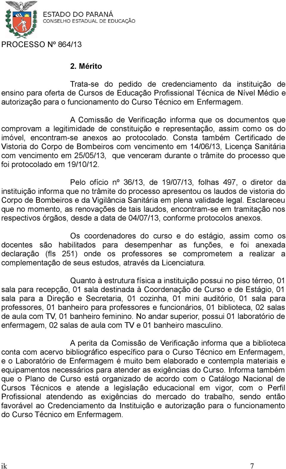 Consta também Certificado de Vistoria do Corpo de Bombeiros com vencimento em 14/06/13, Licença Sanitária com vencimento em 25/05/13, que venceram durante o trâmite do processo que foi protocolado em