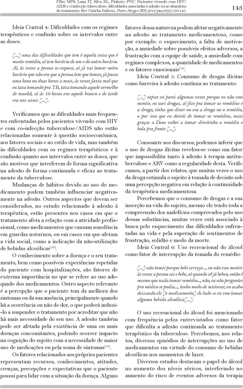 Aí, às vezes a pessoa se esquece, aí já vai tomar outro horário que não era que a pessoa tem que tomar, já passa uma hora ou duas horas a mais, às vezes fazia mal que eu tava tomando pra TB, tava