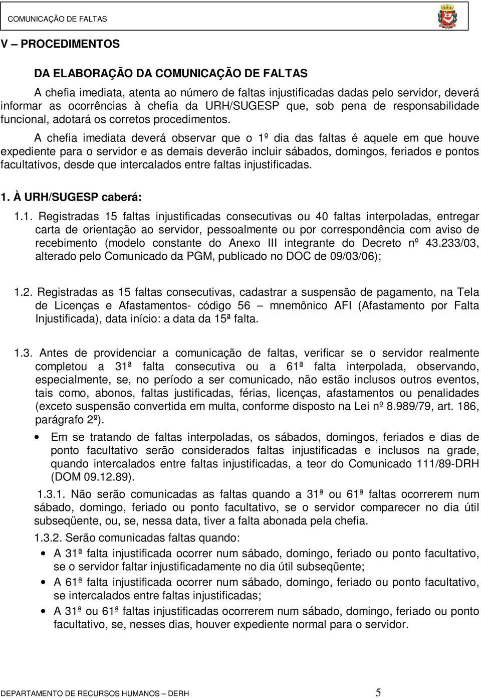 A chefia imediata deverá observar que o 1º dia das faltas é aquele em que houve expediente para o servidor e as demais deverão incluir sábados, domingos, feriados e pontos facultativos, desde que