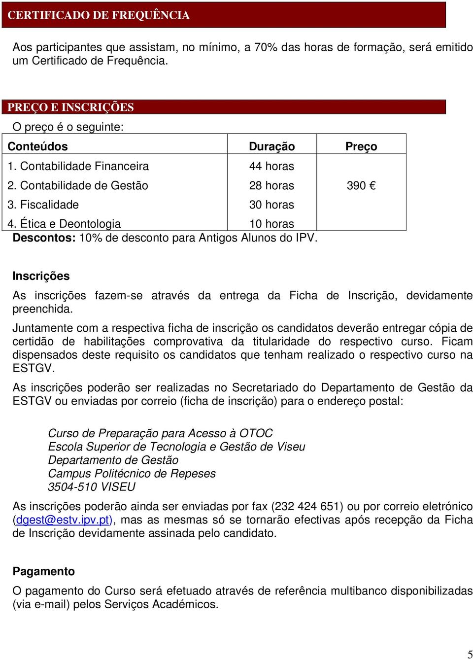 Ética e Deontologia 30 horas 10 horas Descontos: 10% de desconto para Antigos Alunos do IPV. Inscrições As inscrições fazem-se através da entrega da Ficha de Inscrição, devidamente preenchida.