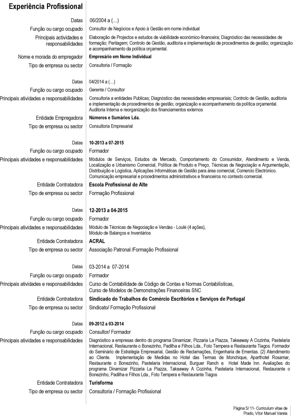 Empresário em Nome Individual Consultoria / Formação Datas Principais atividades e Entidade Empregadora 04/2014 a ( ) Gerente / Consultor Consultoria a entidades Publicas; Diagnóstico das