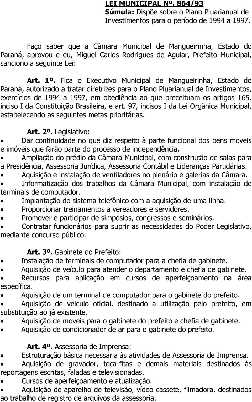 Fica o Executivo Municipal de Mangueirinha, Estado do Paraná, autorizado a tratar diretrizes para o Plano Pluarianual de Investimentos, exercícios de 1994 a 1997, em obediência ao que preceituam os