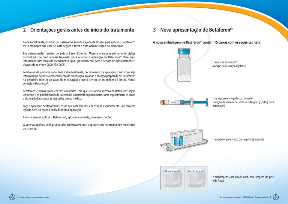 Em determinadas regiões do país a Bayer Schering Pharma oferece gratuitamente visitas domiciliares de profissionais treinadas para orientar a aplicação de Betaferon.