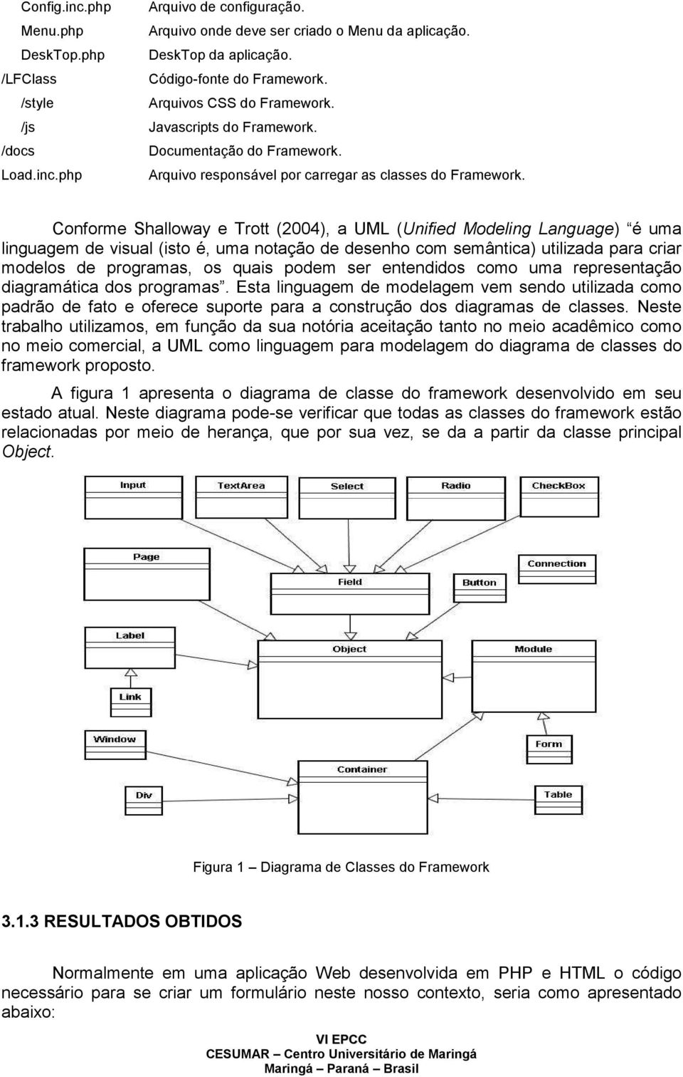 Conforme Shalloway e Trott (2004), a UML (Unified Modeling Language) é uma linguagem de visual (isto é, uma notação de desenho com semântica) utilizada para criar modelos de programas, os quais podem
