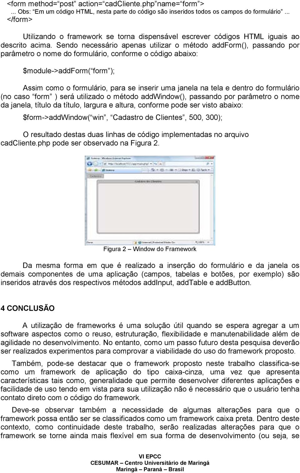 Sendo necessário apenas utilizar o método addform(), passando por parâmetro o nome do formulário, conforme o código abaixo: $module->addform( form ); Assim como o formulário, para se inserir uma