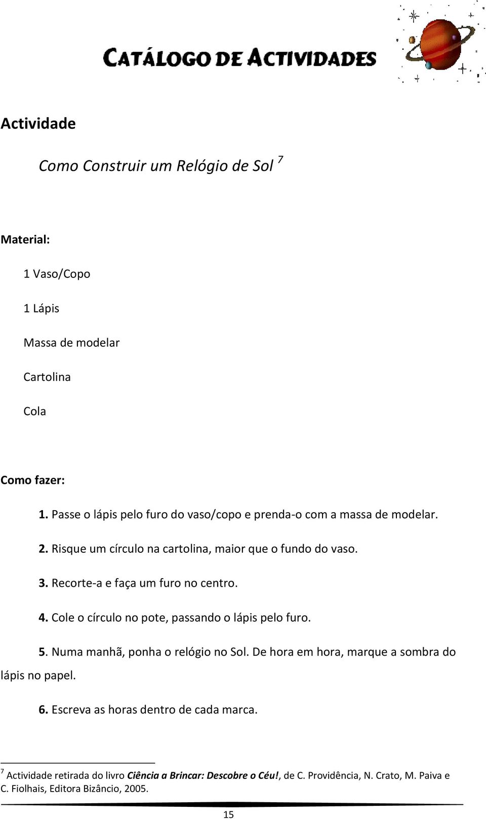 Recorte-a e faça um furo no centro. 4. Cole o círculo no pote, passando o lápis pelo furo. 5. Numa manhã, ponha o relógio no Sol.