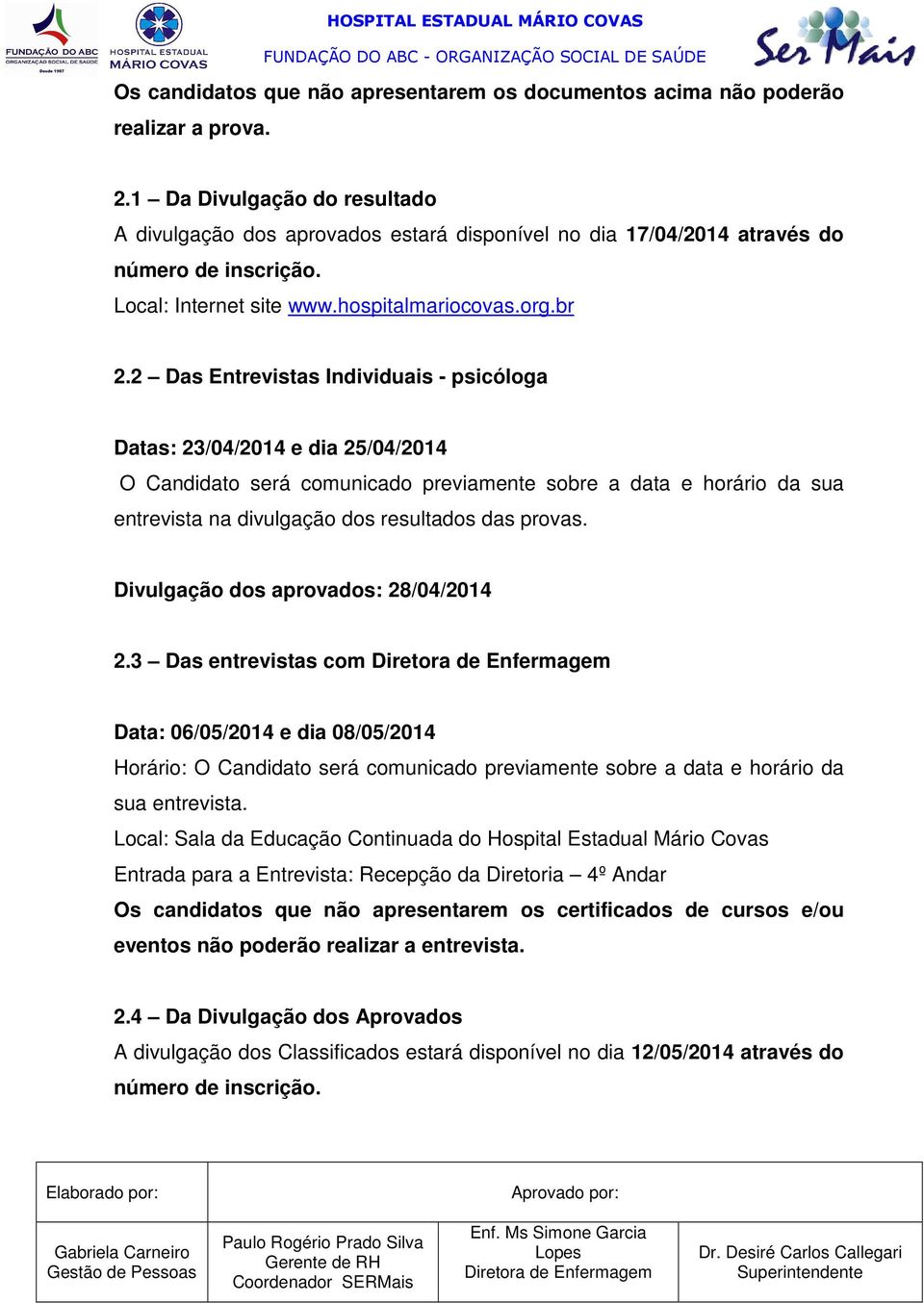 2 Das Entrevistas Individuais - psicóloga Datas: 23/04/2014 e dia 25/04/2014 O Candidato será comunicado previamente sobre a data e horário da sua entrevista na divulgação dos resultados das provas.