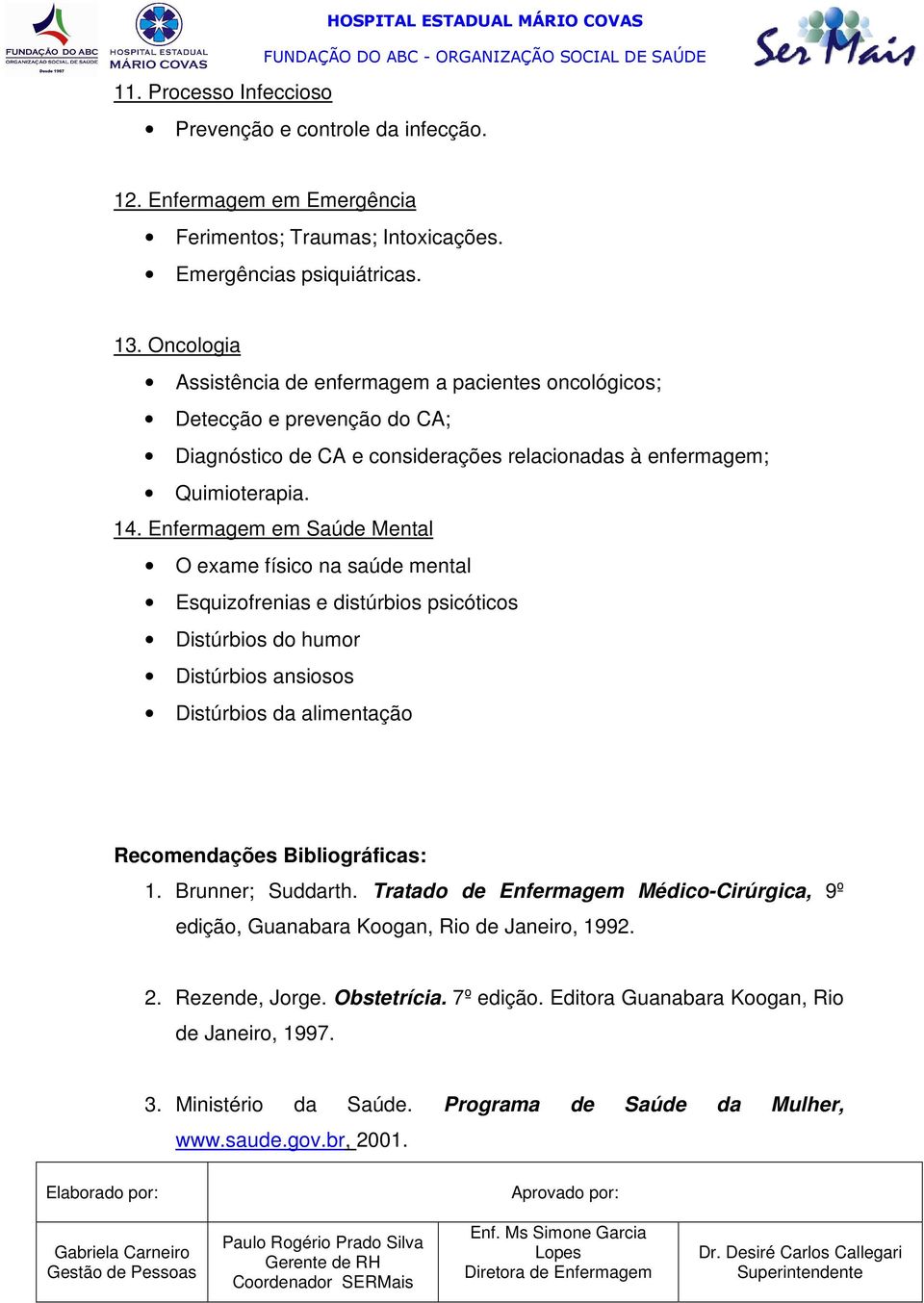 Enfermagem em Saúde Mental O exame físico na saúde mental Esquizofrenias e distúrbios psicóticos Distúrbios do humor Distúrbios ansiosos Distúrbios da alimentação Recomendações Bibliográficas: 1.