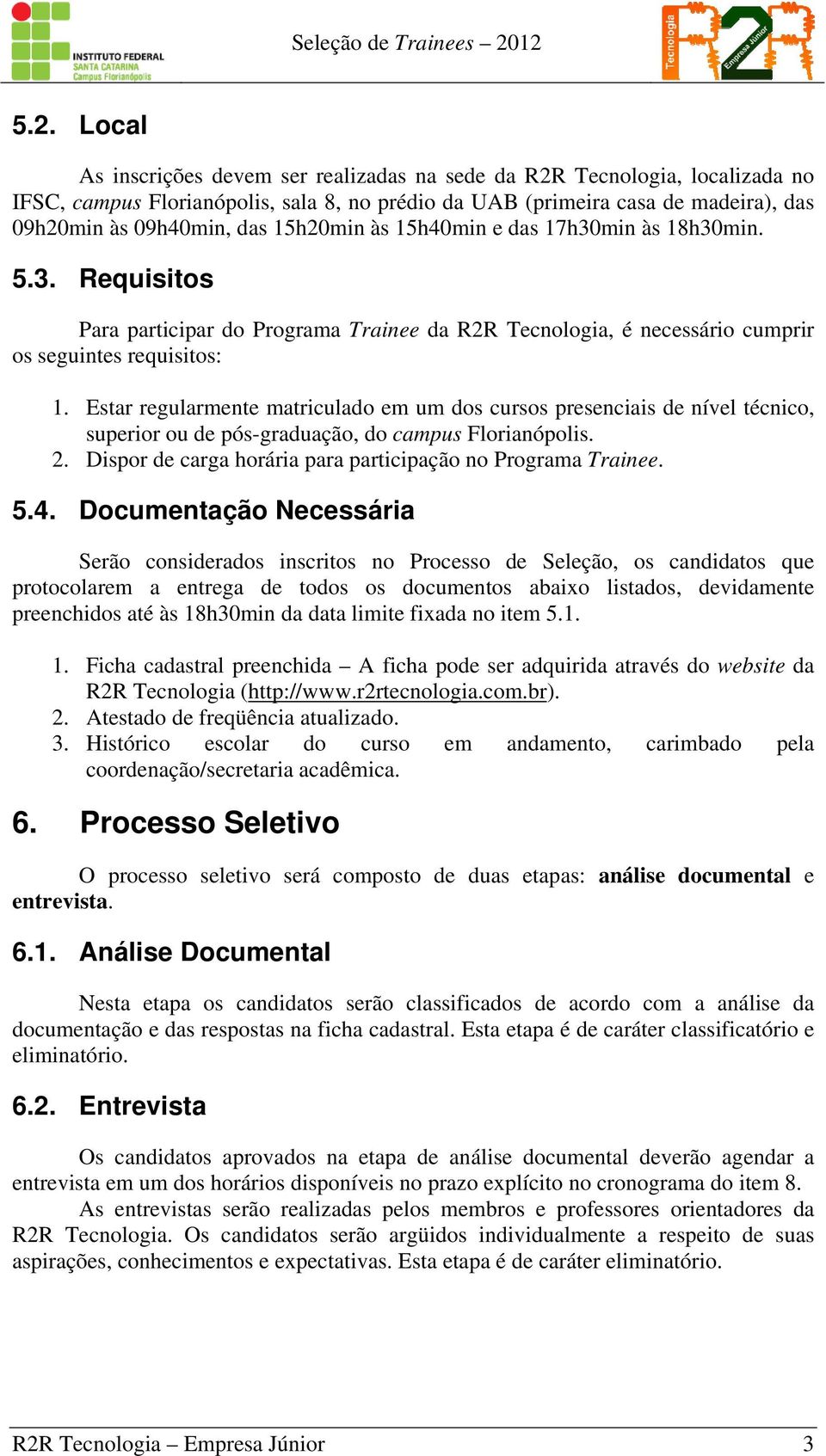 Estar regularmente matriculado em um dos cursos presenciais de nível técnico, superior ou de pós-graduação, do campus Florianópolis. 2. Dispor de carga horária para participação no Programa Trainee.