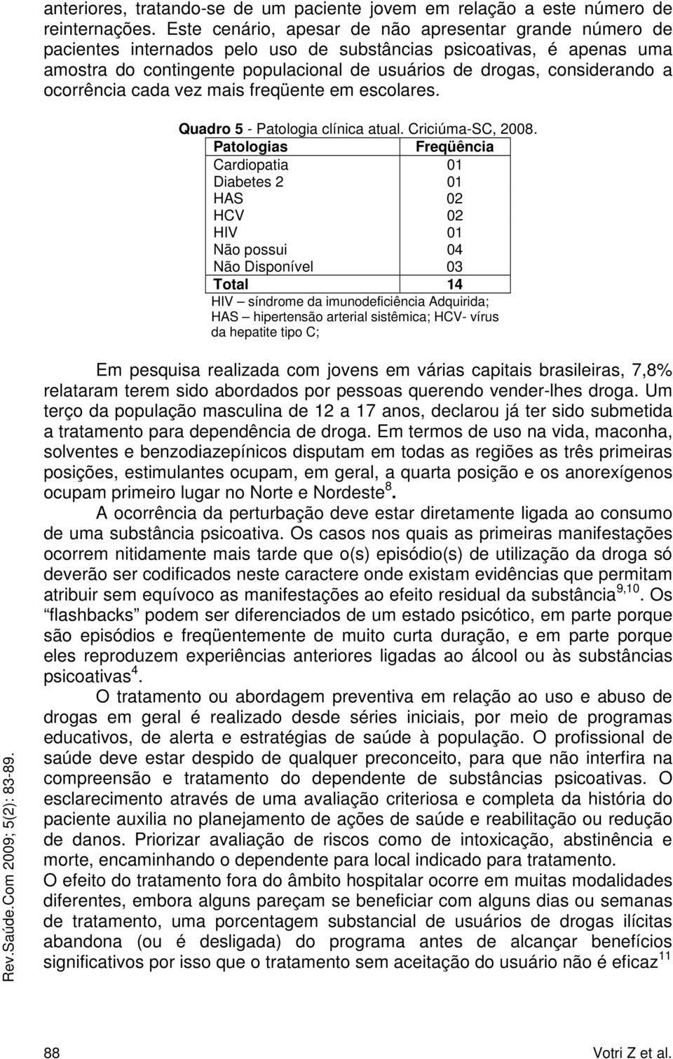 a ocorrência cada vez mais freqüente em escolares. Quadro 5 - Patologia clínica atual. Criciúma-SC, 2008.