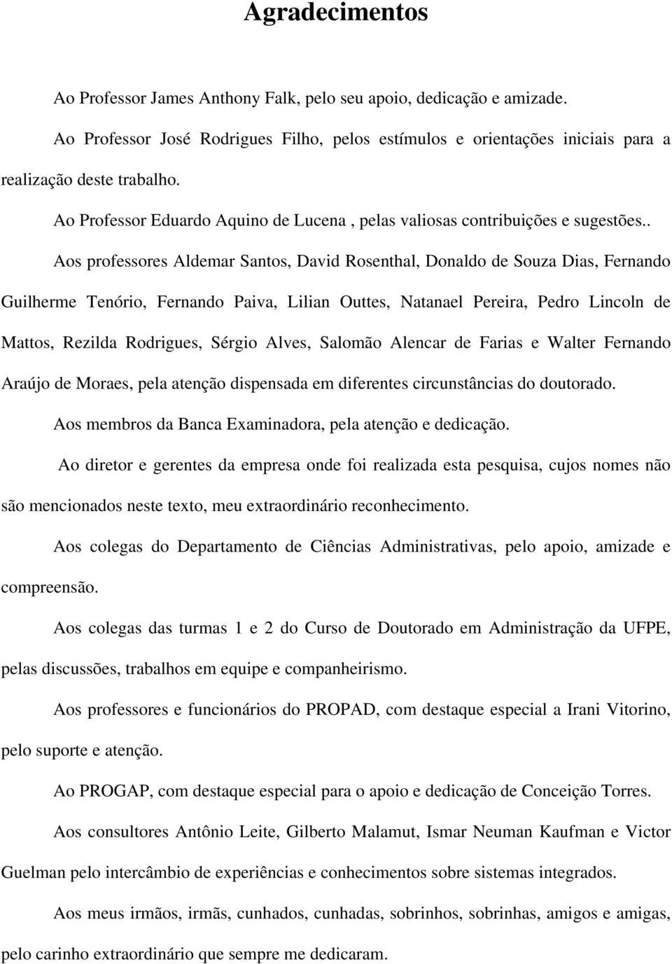 . Aos professores Aldemar Santos, David Rosenthal, Donaldo de Souza Dias, Fernando Guilherme Tenório, Fernando Paiva, Lilian Outtes, Natanael Pereira, Pedro Lincoln de Mattos, Rezilda Rodrigues,