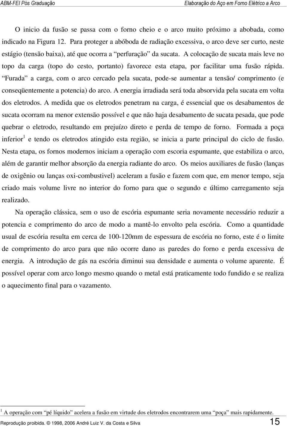 A colocação de sucata mais leve no topo da carga (topo do cesto, portanto) favorece esta etapa, por facilitar uma fusão rápida.