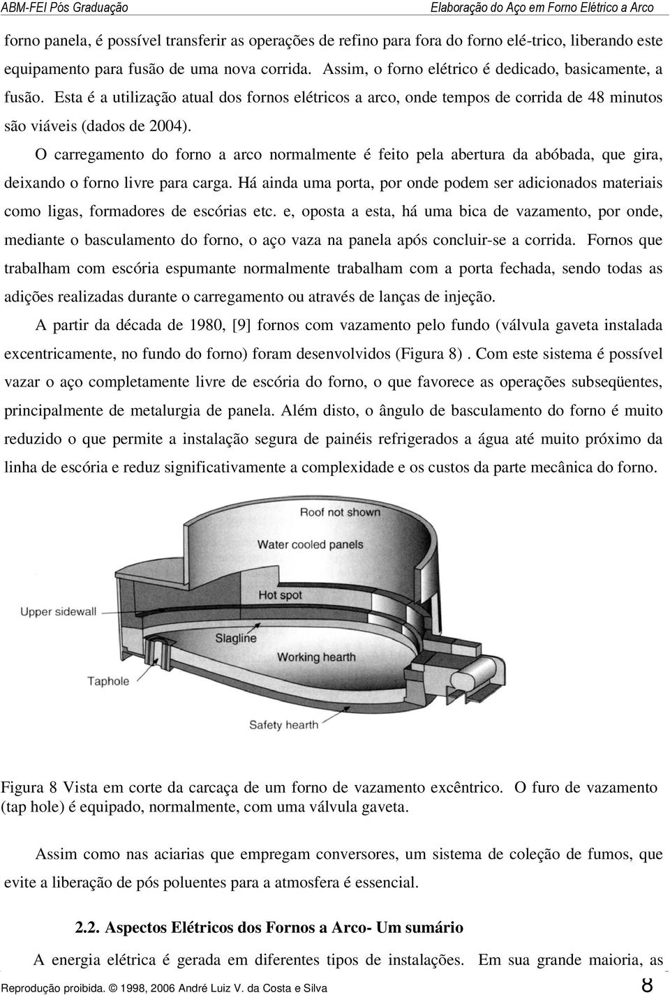 O carregamento do forno a arco normalmente é feito pela abertura da abóbada, que gira, deixando o forno livre para carga.