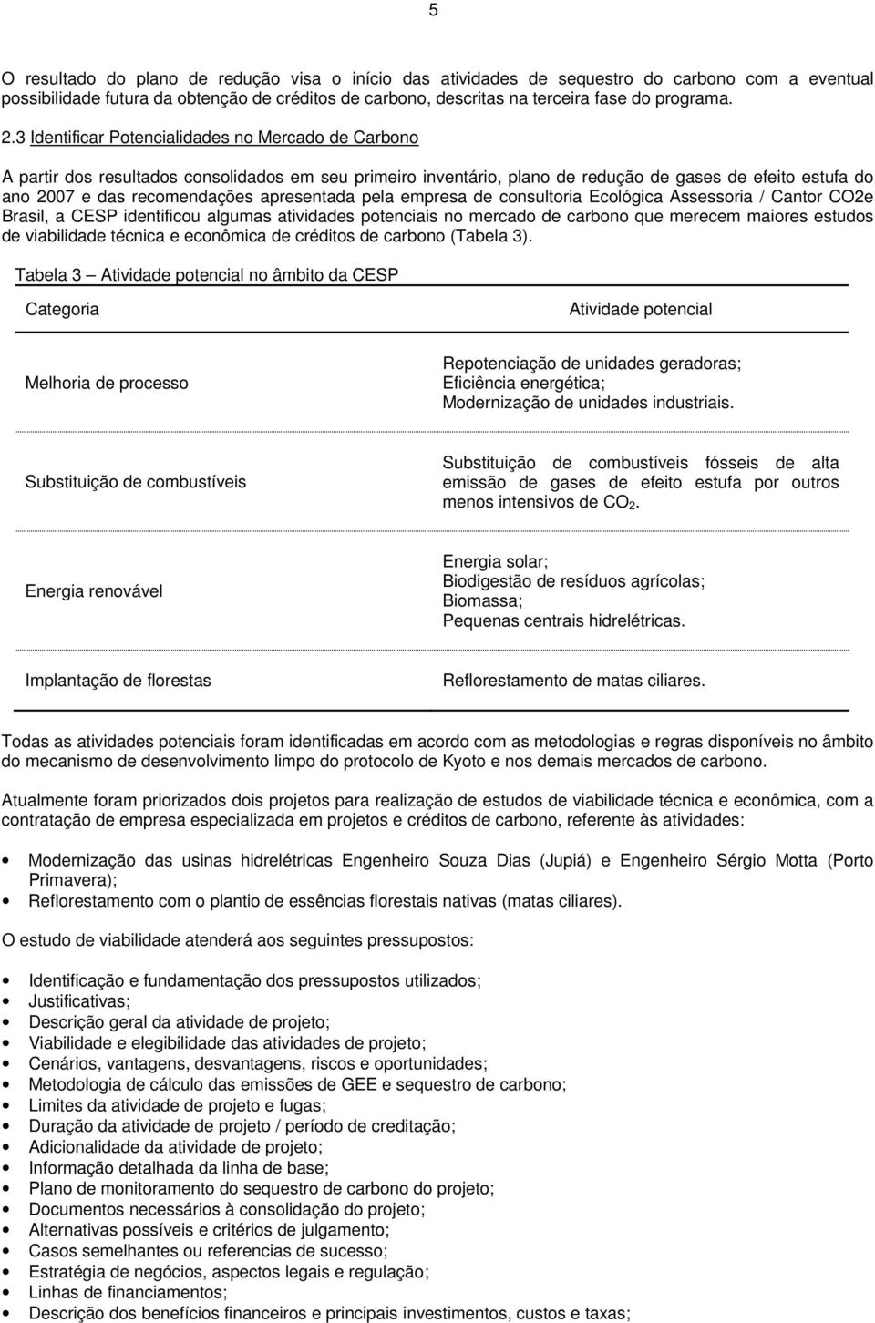 apresentada pela empresa de consultoria Ecológica Assessoria / Cantor CO2e Brasil, a CESP identificou algumas atividades potenciais no mercado de carbono que merecem maiores estudos de viabilidade