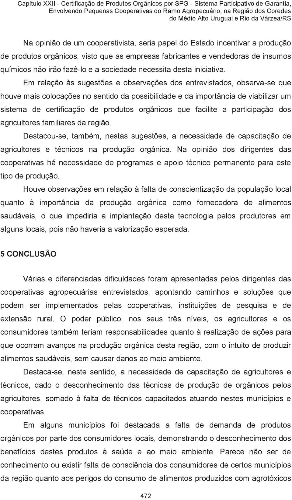 Em relação às sugestões e observações dos entrevistados, observa-se que houve mais colocações no sentido da possibilidade e da importância de viabilizar um sistema de certificação de produtos