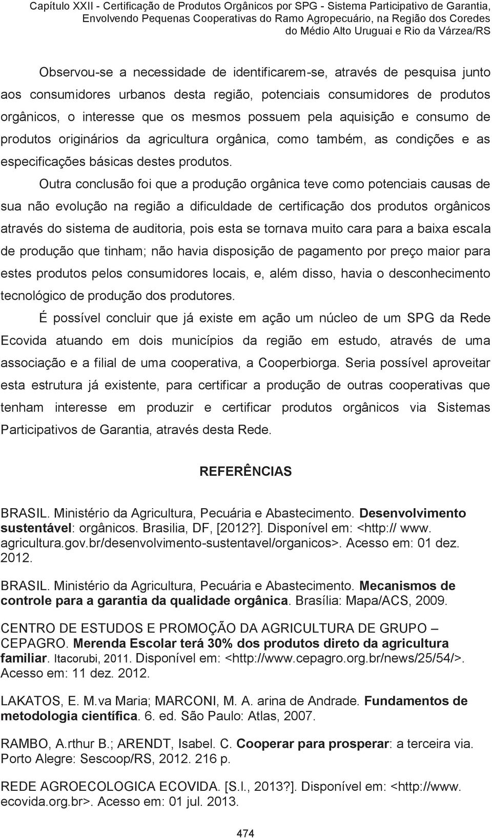 Outra conclusão foi que a produção orgânica teve como potenciais causas de sua não evolução na região a dificuldade de certificação dos produtos orgânicos através do sistema de auditoria, pois esta