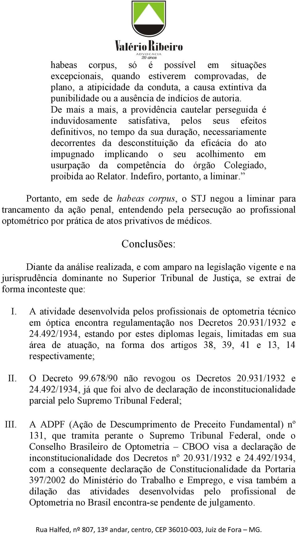 ato impugnado implicando o seu acolhimento em usurpação da competência do órgão Colegiado, proibida ao Relator. Indefiro, portanto, a liminar.