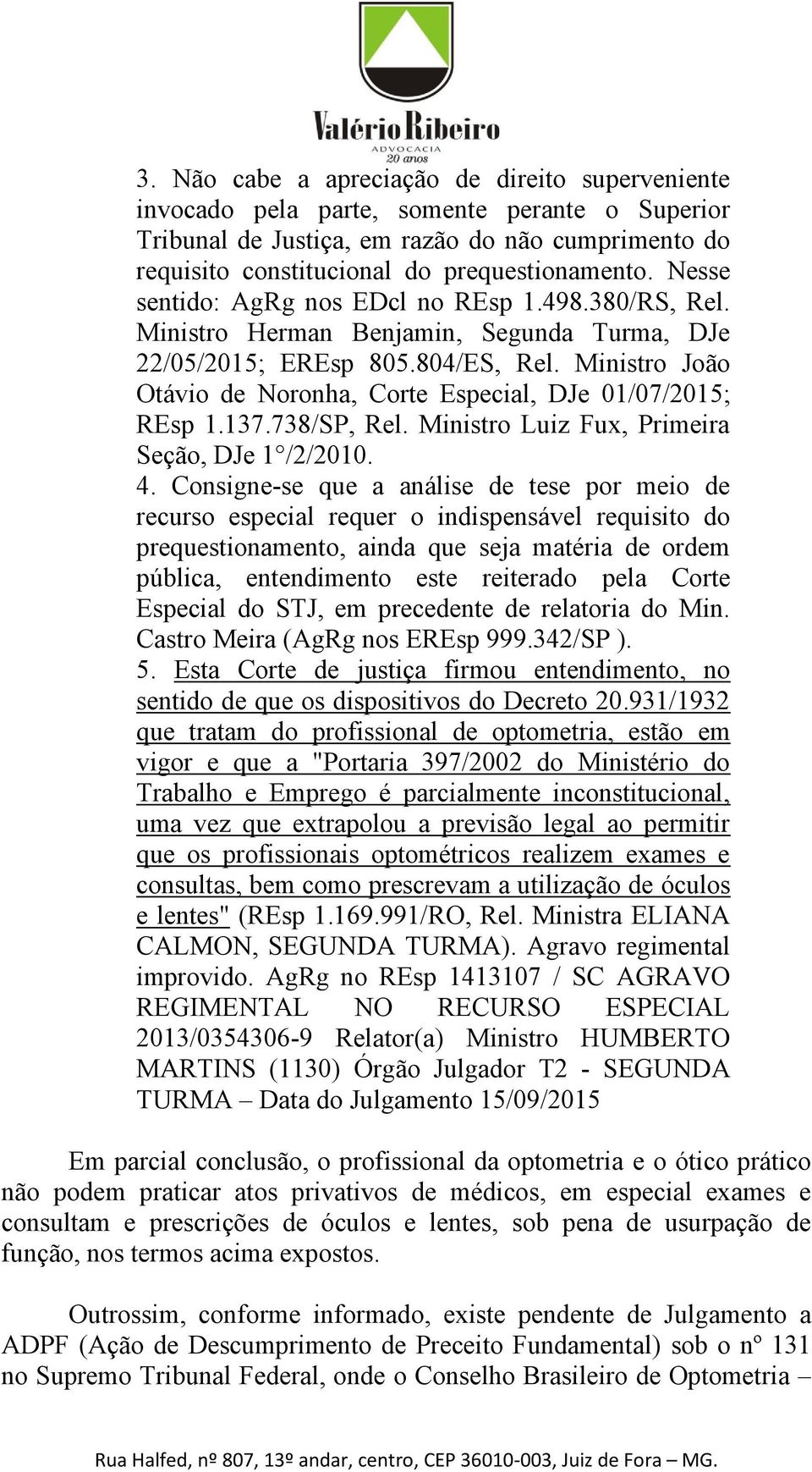 Ministro João Otávio de Noronha, Corte Especial, DJe 01/07/2015; REsp 1.137.738/SP, Rel. Ministro Luiz Fux, Primeira Seção, DJe 1 /2/2010. 4.