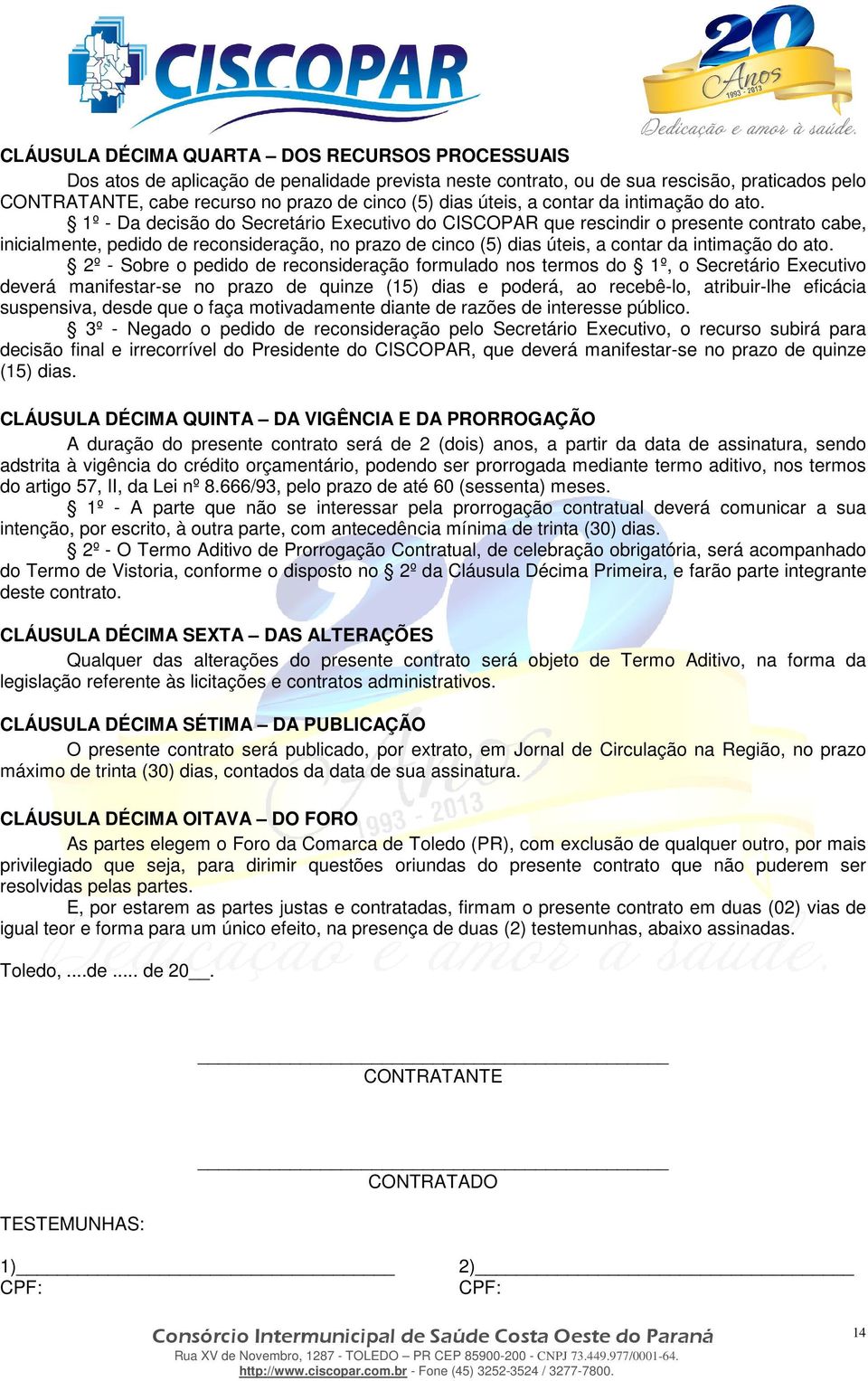 1º - Da decisão do Secretário Executivo do CISCOPAR que rescindir o presente contrato cabe, inicialmente, pedido de reconsideração, no prazo de cinco (5) dias  2º - Sobre o pedido de reconsideração