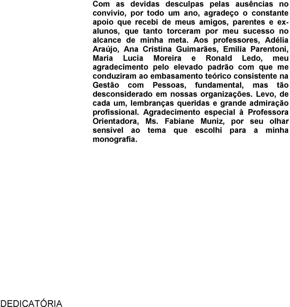 Aos professores, Adélia Araújo, Ana Cristina Guimarães, Emilia Parentoni, Maria Lucia Moreira e Ronald Ledo, meu agradecimento pelo elevado padrão com que me conduziram ao