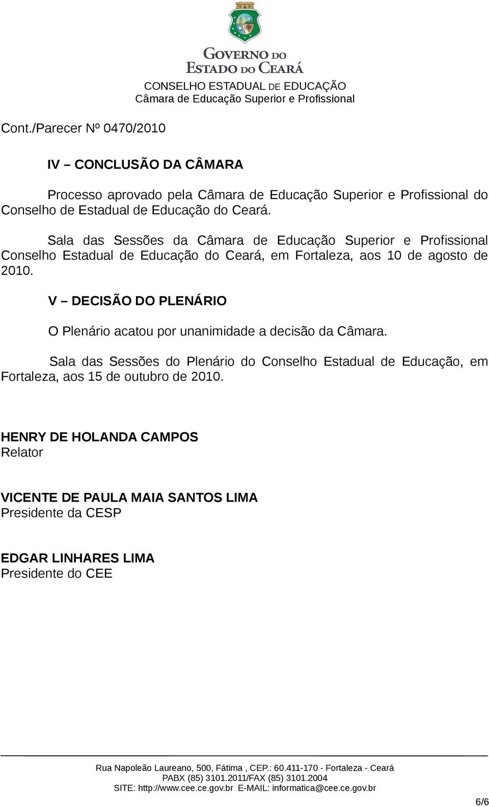 V DECISÃO DO PLENÁRIO O Plenário acatou por unanimidade a decisão da Câmara.