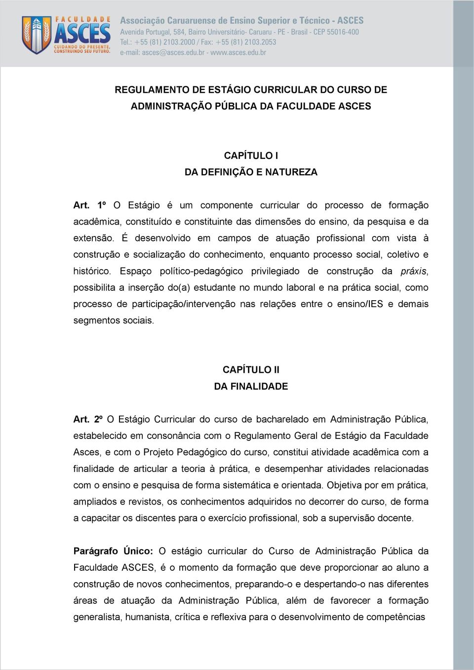 É desenvolvido em campos de atuação profissional com vista à construção e socialização do conhecimento, enquanto processo social, coletivo e histórico.