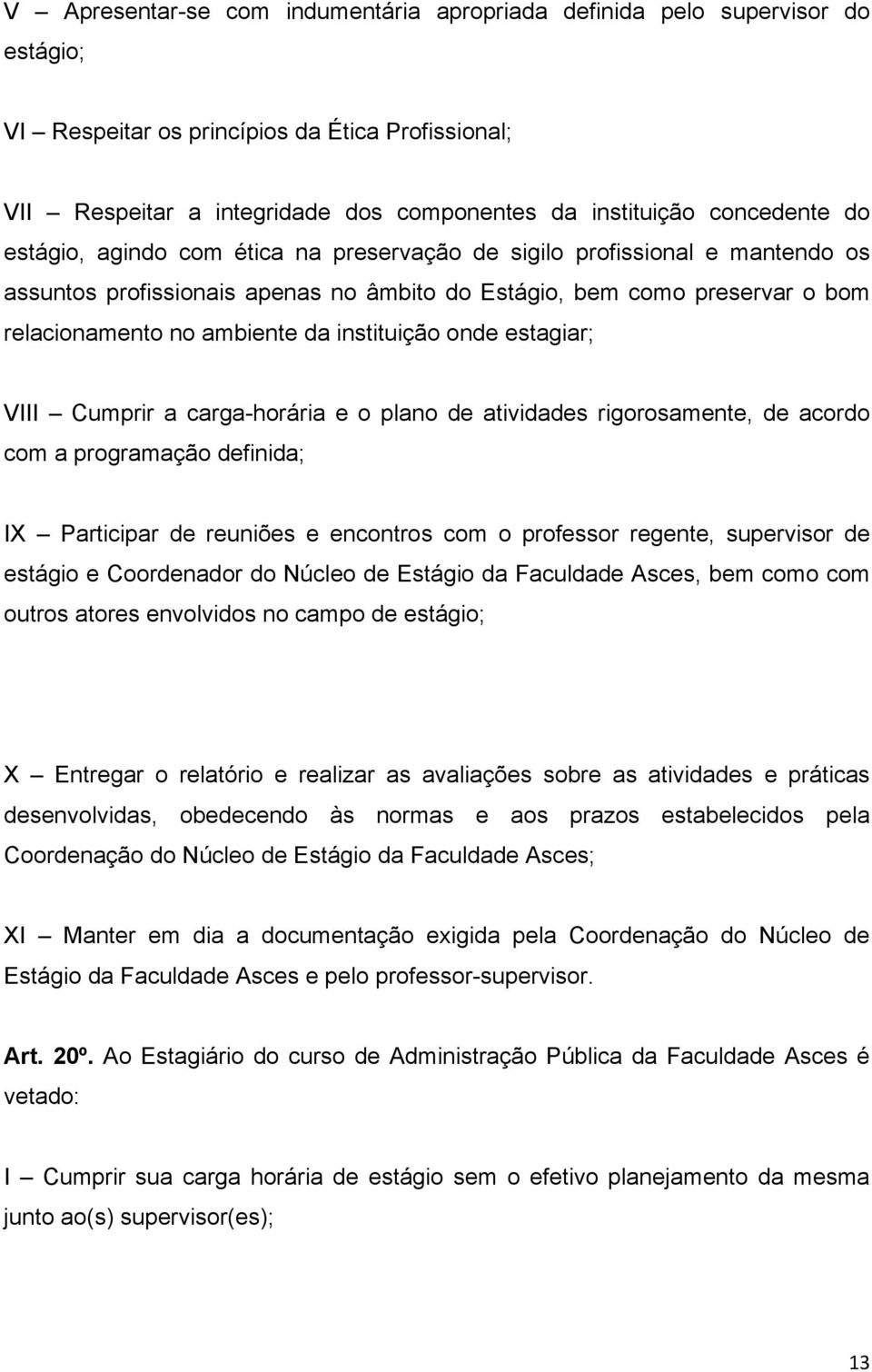 instituição onde estagiar; VIII Cumprir a carga-horária e o plano de atividades rigorosamente, de acordo com a programação definida; IX Participar de reuniões e encontros com o professor regente,