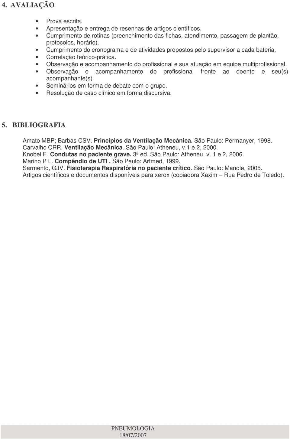 Observação e acompanhamento do profissional frente ao doente e seu(s) acompanhante(s) Seminários em forma de debate com o grupo. Resolução de caso clínico em forma discursiva. 5.