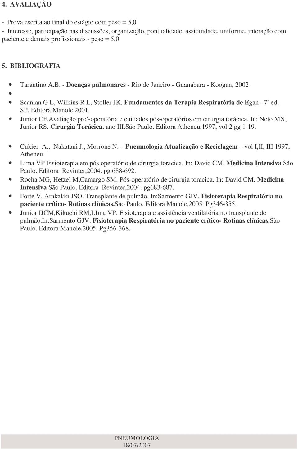 Fundamentos da Terapia Respiratória de Egan 7 a ed. SP, Editora Manole 2001. Junior CF.Avaliação pre -operatória e cuidados pós-operatórios em cirurgia torácica. In: Neto MX, Junior RS.