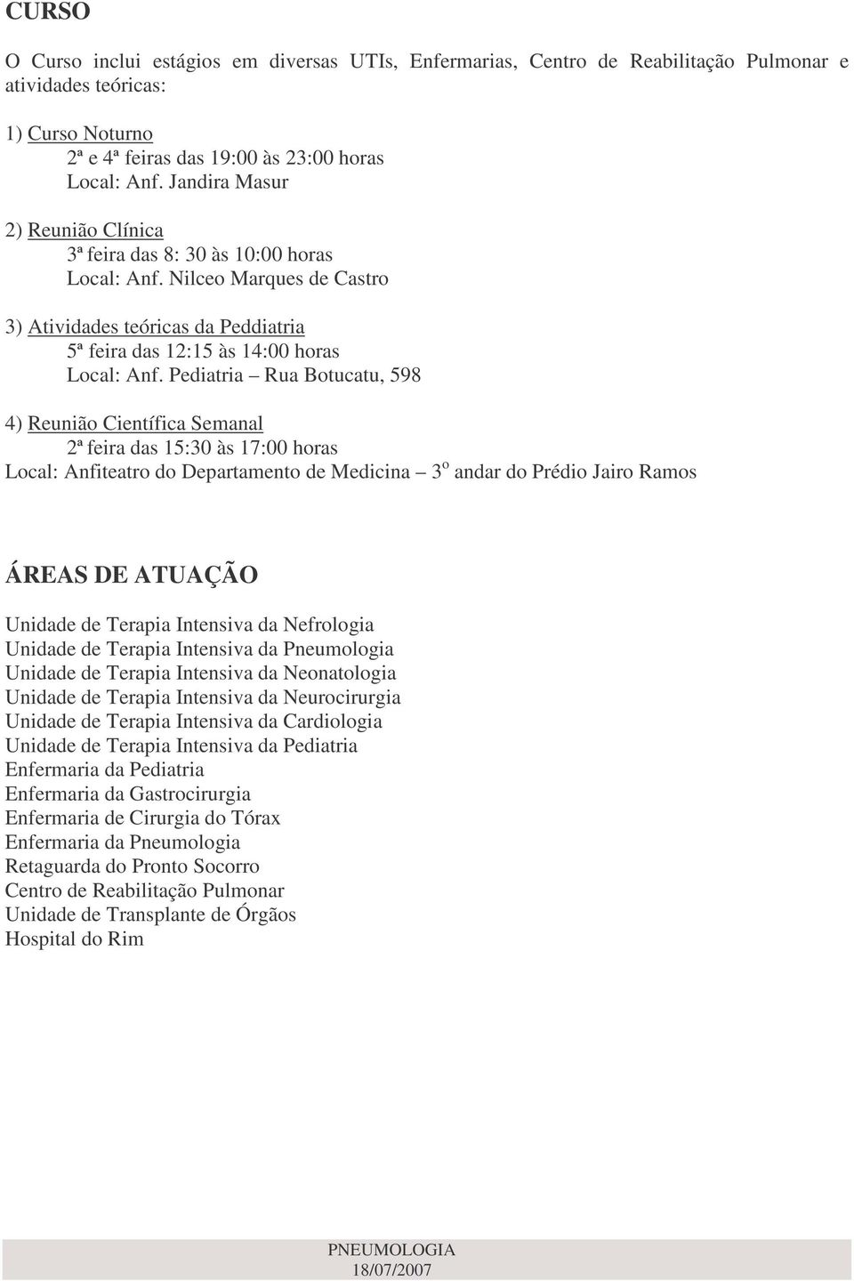 Pediatria Rua Botucatu, 598 4) Reunião Científica Semanal 2ª feira das 15:30 às 17:00 horas Local: Anfiteatro do Departamento de Medicina 3 o andar do Prédio Jairo Ramos ÁREAS DE ATUAÇÃO Unidade de